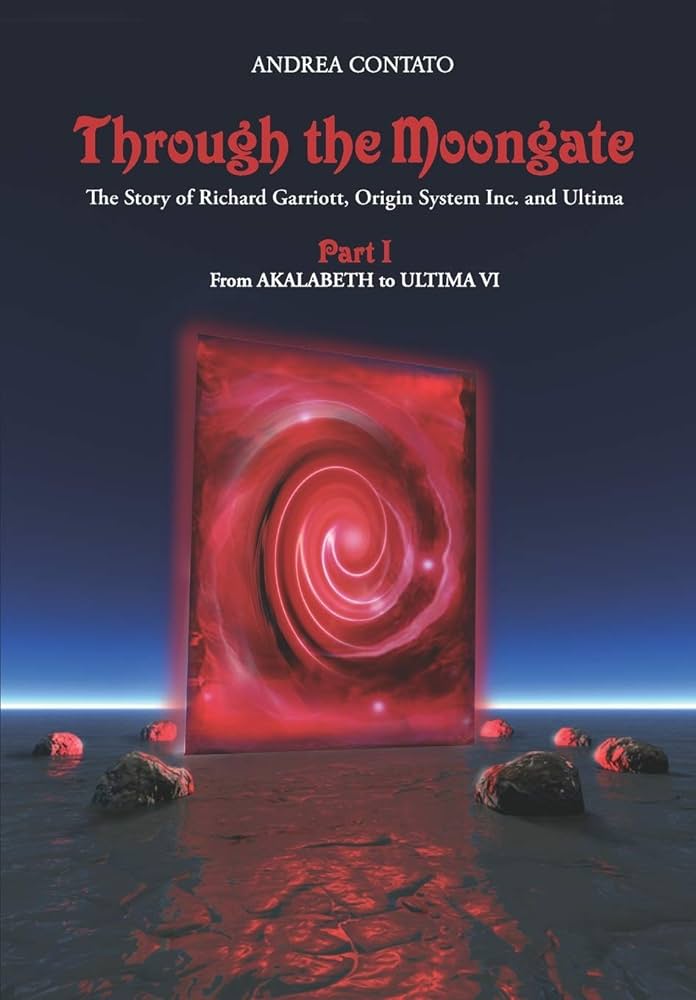 Andrea Contato, Denis Loubet, Enrico Ricciardi, Andreas Przygienda, Ellouise McGeachie: Through the Moongate. The Story of Richard Garriott, Origin Systems Inc. and Ultima (Paperback, 2020, Independently published, Independently Published)