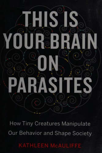 Kathleen McAuliffe: This is your brain on parasites (2016, Houghton Mifflin Harcourt)