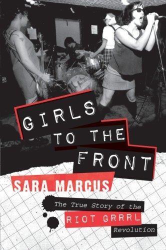 Sara Marcus: Girls to the Front: The True Story of the Riot Grrrl Revolution (2010)