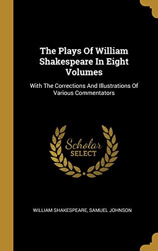 William Shakespeare, Samuel Johnson: The Plays Of William Shakespeare In Eight Volumes: With The Corrections And Illustrations Of Various Commentators (Wentworth Press)