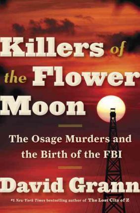 David Grann: Killers of the Flower Moon: The Osage Murders and the Birth of the FBI (2017, Doubleday)