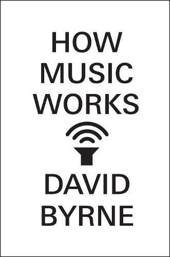 David Byrne: How Music Works (2012, Canongate Books)