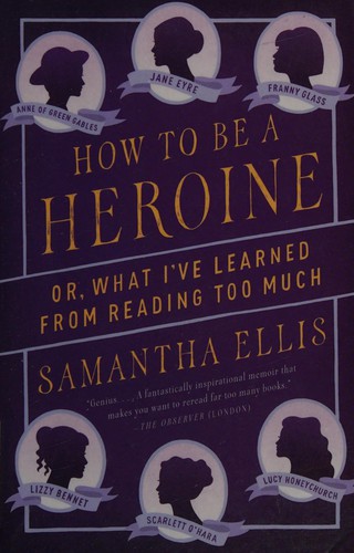 Samantha Ellis: How to be a heroine, or, What I've learned from reading too much (2015, Vintage Books, a division of Random House LLC)