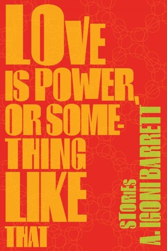A. Igoni Barrett: Love is power, or something like that : stories (2013, Graywolf Press)
