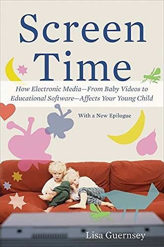 Lisa Guernsey: Screen Time: How Electronic Media--From Baby Videos to Educational Software--Affects Your Young Child (Basic Books)