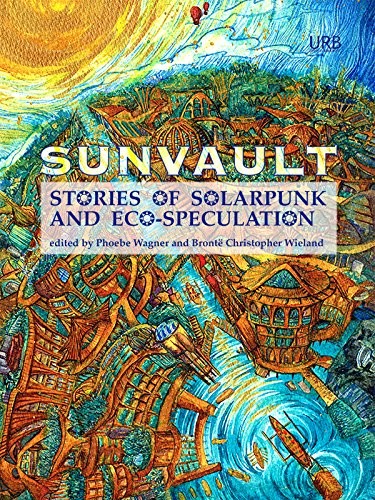 Lavie Tidhar, Nisi Shawl, Daniel José Older, A.C. Wise, Kristine Ong Muslim, Iona Sharma, Jaymee Goh: Sunvault: Stories of Solarpunk and Eco-Speculation (2017, Upper Rubber Boot Books)