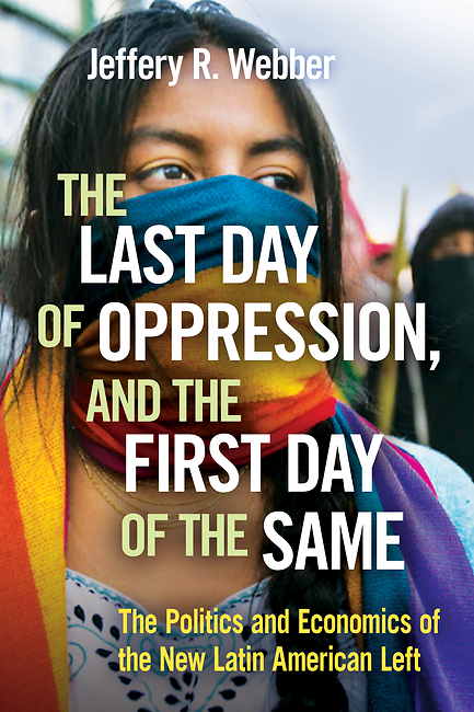 Jeffery R. Webber: The last day of oppression, and the first day of the same (2017, Haymarket Books)