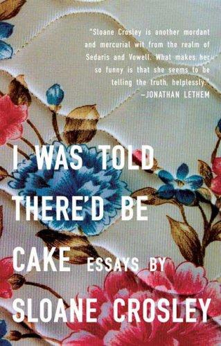 Sloane Crosley: I Was Told There'd Be Cake (Paperback, 2008, Riverhead Trade, Riverhead Books)