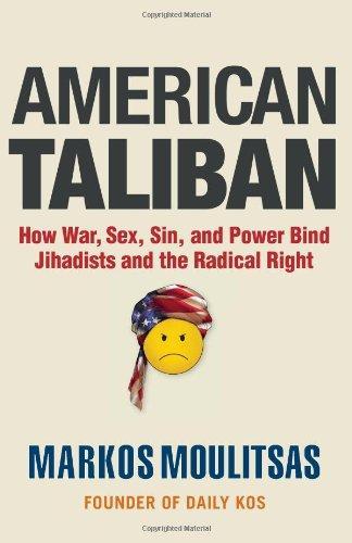 Markos Moulitsas: American Taliban : How War, Sex, Sin, and Power Bind Jihadists and the Radical Right (2010)