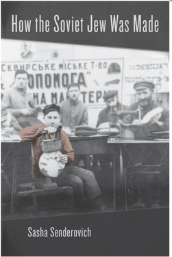 Sasha Senderovich: How the Soviet Jew Was Made (2022, Harvard University Press)