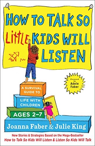 Joanna Faber, Julie King: How to Talk so Little Kids Will Listen: A Survival Guide to Life with Children Ages 2-7 (2017, Scribner)