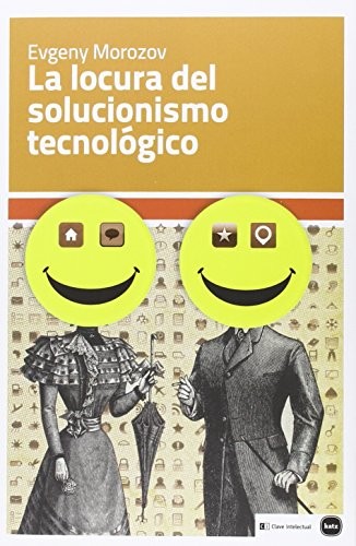 Evgeny Morozov, Nancy Viviana Piñeiro: La locura del solucionismo tecnológico (Paperback, 2015, KATZ-CLAVE INTELECTUAL)