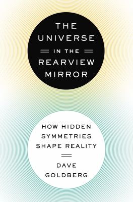 Dave Goldberg: The Universe In The Rearview Mirror How Hidden Symmetries Shape Reality (2013, Dutton Adult, Dutton)