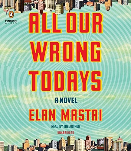 Elan Mastai: All Our Wrong Todays (AudiobookFormat, Penguin Audio)