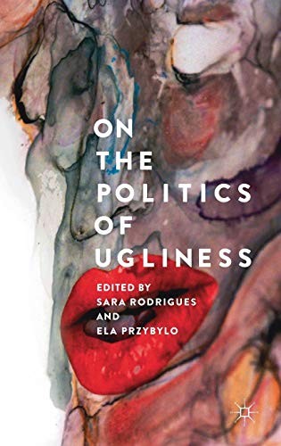 Sara Rodrigues, Ela Przybylo: On the Politics of Ugliness (Hardcover, 2018, Palgrave Macmillan)