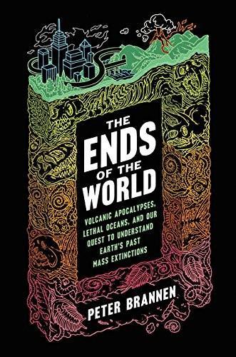 Peter Brannen: The ends of the world: volcanic apocalypses, lethal oceans, and our quest to understand Earth's past mass extinctions (2017)