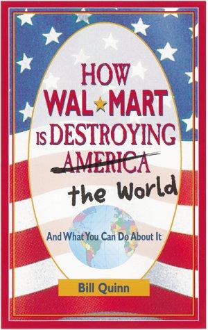 Bill Quinn: How Wal-Mart is Destroying The World and What You Can Do About It (Paperback, 2000, Ten Speed Press)