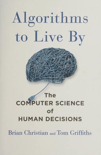 Brian Christian, Tom Griffiths, Brian & Tom Griffiths Christian: Algorithms to live by (2016, Henry Holt and Company, Henry Holt and Co.)