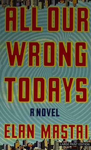 Elan Mastai: All Our Wrong Todays (Paperback, Large Print Press)