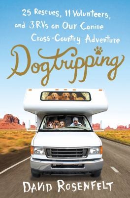 David Rosenfelt: Dogtripping 25 Rescues 11 Volunteers And 3 Rvs On Our Canine Crosscountry Adventure (Hardcover, 2013, St. Martin's Press)