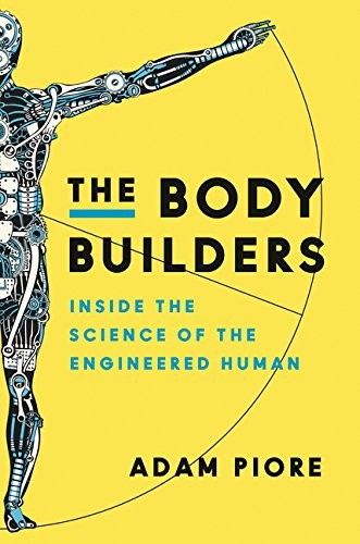 Adam Piore: The Body Builders: Inside the Science of the Engineered Human (Ecco, Ecco, an imprint of HarperCollins Publishers)