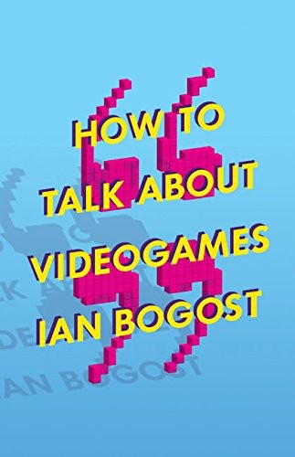 Ian Bogost: How to Talk about Videogames (Paperback, Univ Of Minnesota Press)