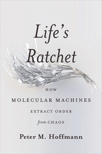 Peter M. Hoffmann: Life's Ratchet (2012, Basic Books)