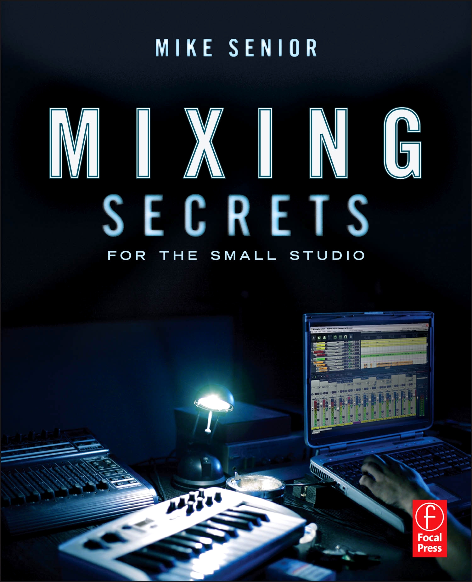 Mike Senior: Mixing Secrets For The Small Studio (Paperback, 2011, Focal Press)