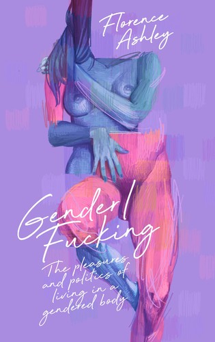 Florence Ashley: Gender/Fucking (2024, CLASH Books)