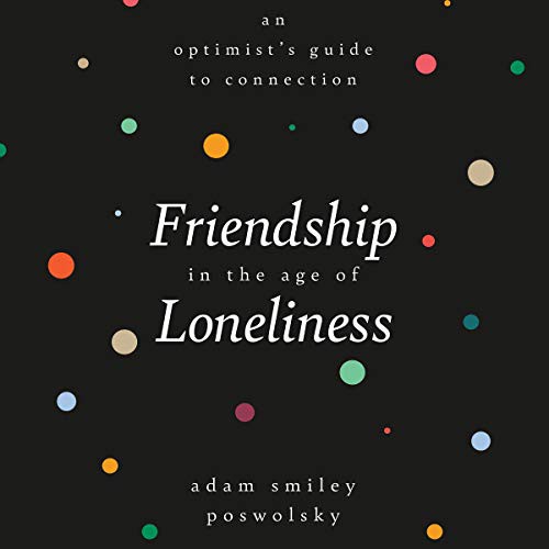 Adam Smiley Poswolsky: Friendship in the Age of Loneliness (AudiobookFormat, Hachette Book Group and Blackstone Publishing)