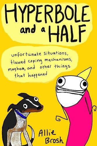 Allie Brosh, Allie Brosh: Hyperbole and a Half : Unfortunate Situations, Flawed Coping Mechanisms, Mayhem, and Other Things That Happened (Paperback, 2013, Square Peg)