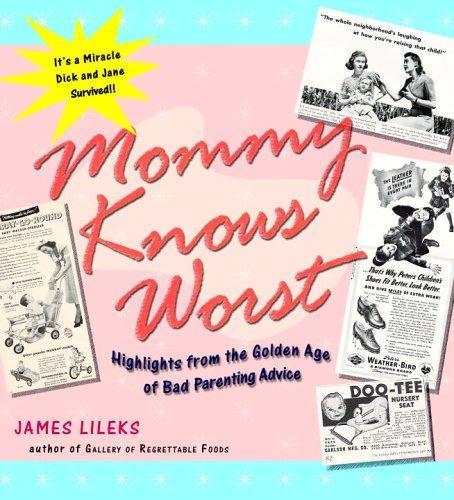 James Lileks: Mommy Knows Worst : Highlights from the Golden Age of Bad Parenting Advice (2005)