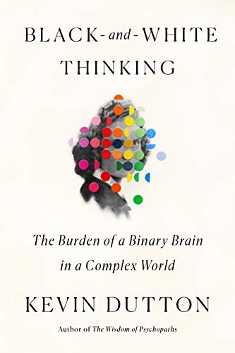 Kevin Dutton: Black-and-White Thinking (Hardcover, Scientific American / Farrar, Straus and Giroux)