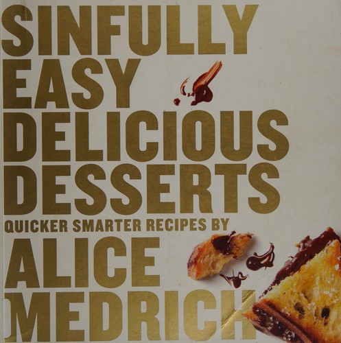 Alice Medrich: Totally easy sinfully delicious melt-in-your-mouth desserts (2012, Artisan)