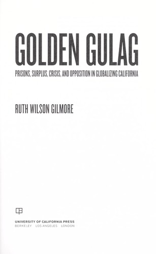 Ruth Wilson Gilmore: Golden gulag : prisons, surplus, crisis, and opposition in globalizing California