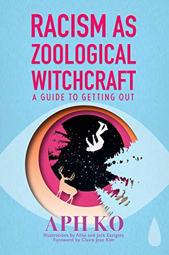 Jack Eastgate, Alise, Aph Ko, Claire Jean Kim: Racism as Zoological Witchcraft (Paperback, 2019, Lantern Publishing & Media)