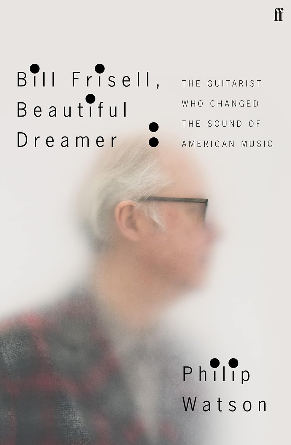 Philip Watson: Bill Frisell, Beautiful Dreamer (2023, Faber & Faber, Limited)