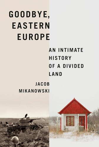 Jacob Mikanowski: Goodbye, Eastern Europe (2023, Knopf Doubleday Publishing Group)