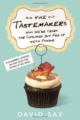 David Sax: The Tastemakers: Why We're Crazy for Cupcakes but Fed Up with Fondue (2014, McClelland & Stewart)