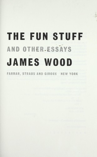 Wood, James: The fun stuff, and other essays (2012, Farrar, Straus and Giroux)
