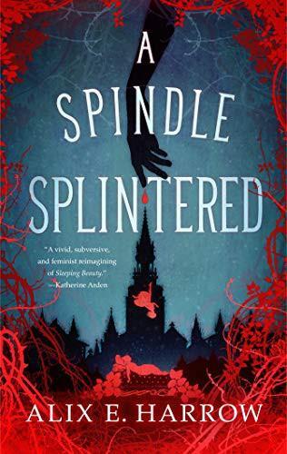 Alix E. Harrow: A Spindle Splintered (Fractured Fables, #1) (2021)