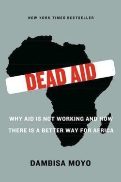 Dambisa Moyo: Dead Aid: Why Aid Is Not Working and How There Is a Better Way for Africa