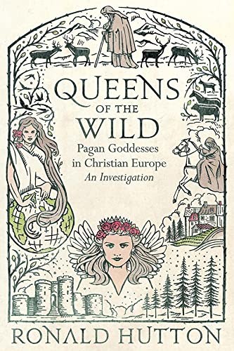 Ronald Hutton: Queens of the Wild : Pagan Goddesses in Christian Europe (2022, Yale University Press)
