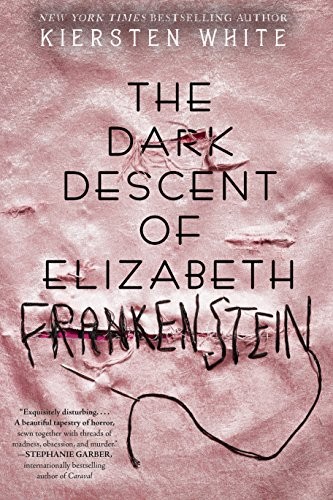 Kiersten White: The Dark Descent of Elizabeth Frankenstein (Hardcover, 2018, Delacorte Press)