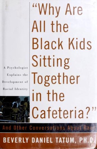 Beverly Daniel Tatum: "Why are all the Black kids sitting together in the cafeteria?" and other conversations about race (1998, BasicBooks)