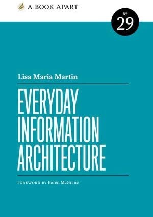 Lisa Maria Marquis: Everyday Information Architecture (2019, A Book Apart)