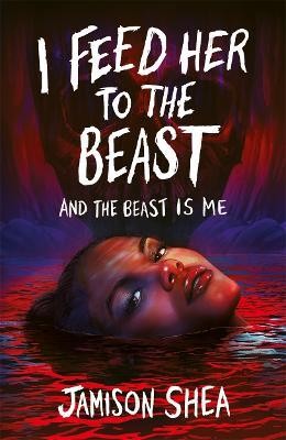 Jamison Shea: I Feed Her to the Beast and the Beast Is Me (2023, Hot Key Books)