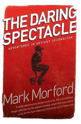 Mark Morford: The Daring Spectacle Adventures In Deviant Journalism (2010, Rapture Machine)