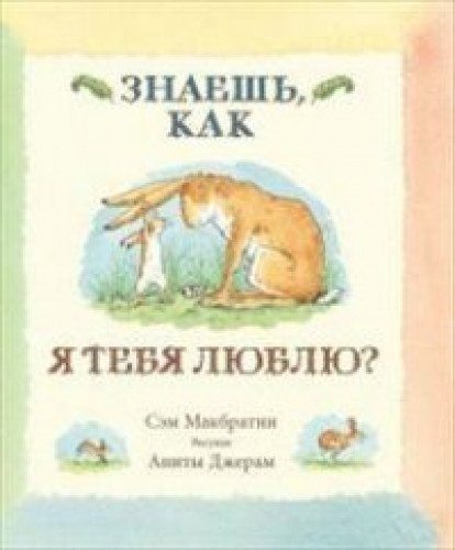 Sam McBratney, Anita Jeram, Evgenia Kanishcheva, Ian Shapiro: Znaesh, Kak IA Tebia Liubliu? (Russian language, 2018, IZDATEL`STVO "ROZOVY`I ZhIRAF", Rozovyy zhiraf)