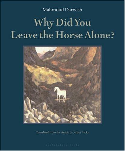 Mahmoud Darwish, MaḥmÕud DarwÕish: Why Did You Leave the Horse Alone? (2006, Archipelago Books, Archipelago)